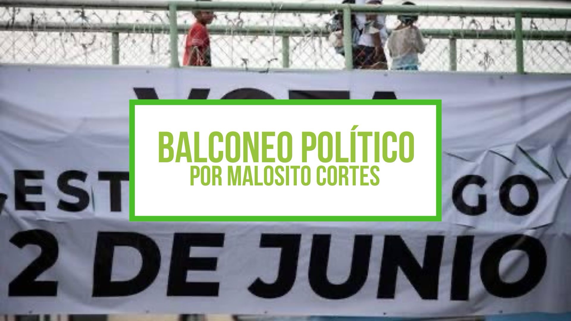 Columna Balconeo Político, por Malosito Cortes – 2 de junio de 2024