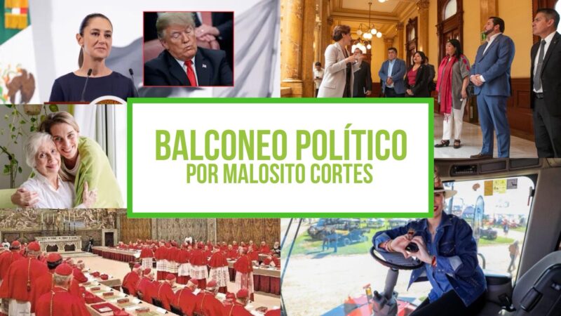 Columna Balconeo Político, por Malosito Cortes | Conclave Vaticano, Sheinbaum vs Trump y alianza en Tijuana